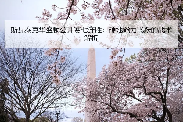 斯瓦泰克华盛顿公开赛七连胜：硬地能力飞跃的战术解析